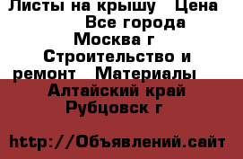 Листы на крышу › Цена ­ 100 - Все города, Москва г. Строительство и ремонт » Материалы   . Алтайский край,Рубцовск г.